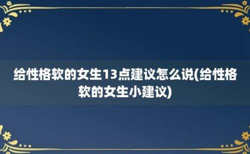 给性格软的女生13点建议怎么说(给性格软的女生小建议)