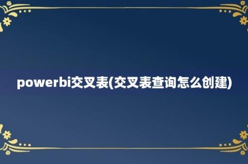 powerbi交叉表(交叉表查询怎么创建)