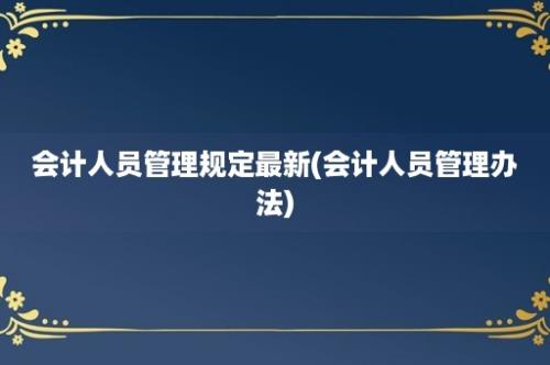 会计人员管理规定最新(会计人员管理办法)