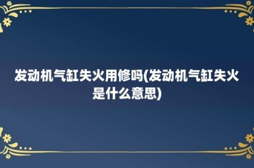 发动机气缸失火用修吗(发动机气缸失火是什么意思)