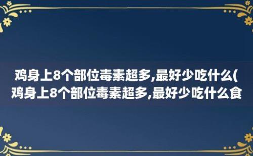 鸡身上8个部位毒素超多,最好少吃什么(鸡身上8个部位毒素超多,最好少吃什么食物)