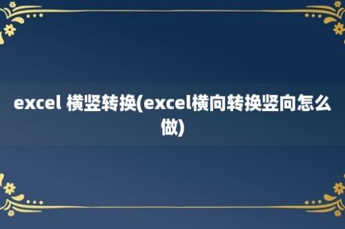 excel 横竖转换(excel横向转换竖向怎么做)