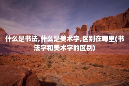 什么是书法,什么是美术字,区别在哪里(书法字和美术字的区别)