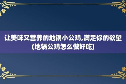 让美味又营养的地锅小公鸡,满足你的欲望(地锅公鸡怎么做好吃)