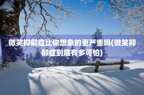 微笑抑郁症比你想象的更严重吗(微笑抑郁症到底有多可怕)