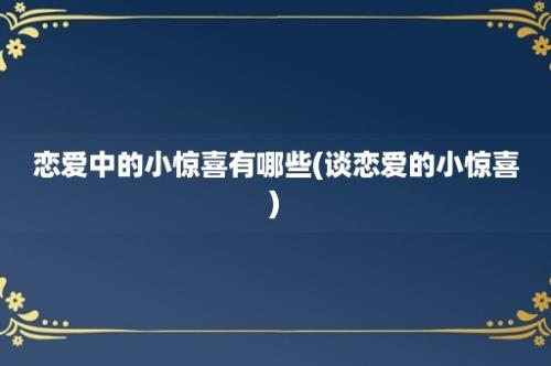 恋爱中的小惊喜有哪些(谈恋爱的小惊喜)