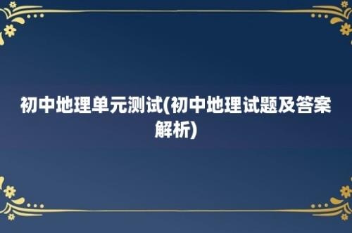 初中地理单元测试(初中地理试题及答案解析)