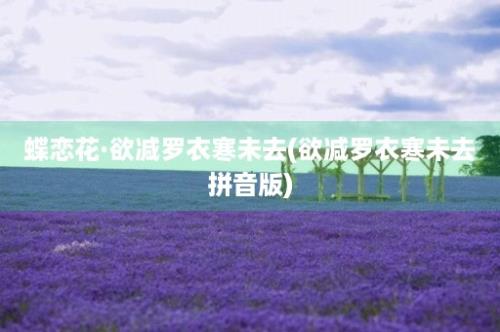 蝶恋花·欲减罗衣寒未去(欲减罗衣寒未去拼音版)