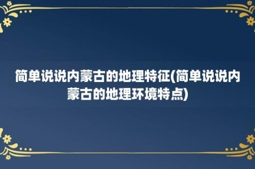 简单说说内蒙古的地理特征(简单说说内蒙古的地理环境特点)