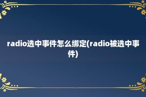 radio选中事件怎么绑定(radio被选中事件)