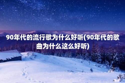 90年代的流行歌为什么好听(90年代的歌曲为什么这么好听)