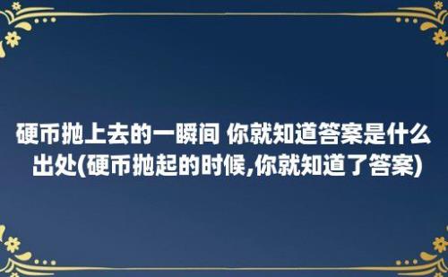 硬币抛上去的一瞬间 你就知道答案是什么 出处(硬币抛起的时候,你就知道了答案)