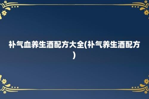 补气血养生酒配方大全(补气养生酒配方)