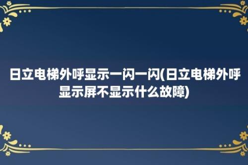 日立电梯外呼显示一闪一闪(日立电梯外呼显示屏不显示什么故障)