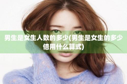 男生是女生人数的多少(男生是女生的多少倍用什么算式)