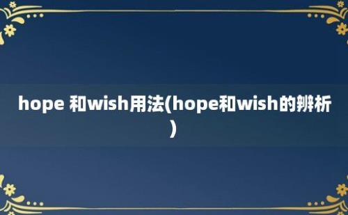 hope 和wish用法(hope和wish的辨析)