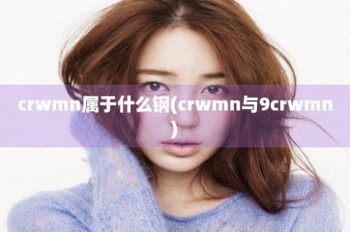 crwmn属于什么钢(crwmn与9crwmn)