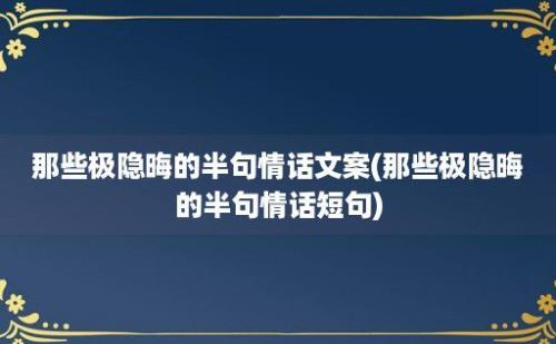 那些极隐晦的半句情话文案(那些极隐晦的半句情话短句)