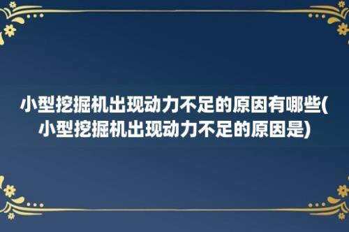 小型挖掘机出现动力不足的原因有哪些(小型挖掘机出现动力不足的原因是)