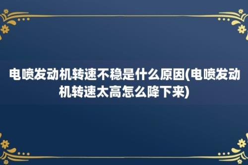 电喷发动机转速不稳是什么原因(电喷发动机转速太高怎么降下来)