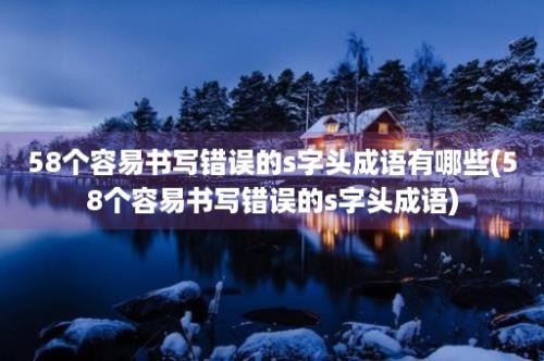 58个容易书写错误的s字头成语有哪些(58个容易书写错误的s字头成语)