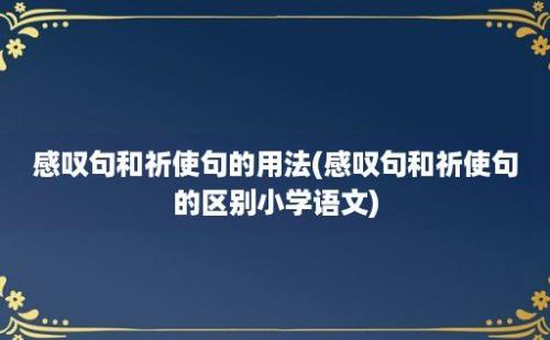 感叹句和祈使句的用法(感叹句和祈使句的区别小学语文)