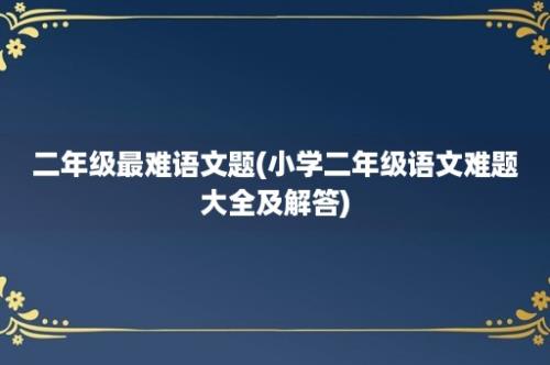 二年级最难语文题(小学二年级语文难题大全及解答)