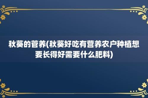 秋葵的菅养(秋葵好吃有营养农户种植想要长得好需要什么肥料)