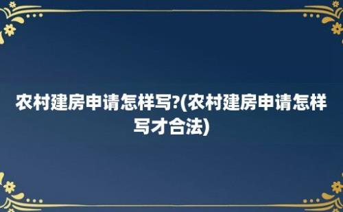 农村建房申请怎样写?(农村建房申请怎样写才合法)