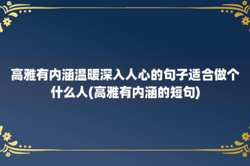 高雅有内涵温暖深入人心的句子适合做个什么人(高雅有内涵的短句)