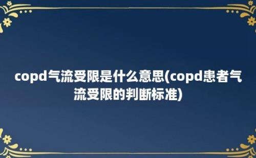 copd气流受限是什么意思(copd患者气流受限的判断标准)