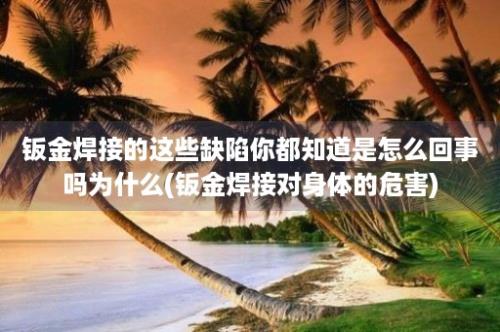 钣金焊接的这些缺陷你都知道是怎么回事吗为什么(钣金焊接对身体的危害)