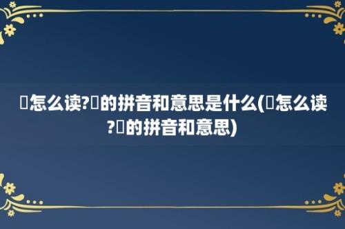 遶怎么读?遶的拼音和意思是什么(遶怎么读?遶的拼音和意思)