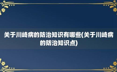 关于川崎病的防治知识有哪些(关于川崎病的防治知识点)