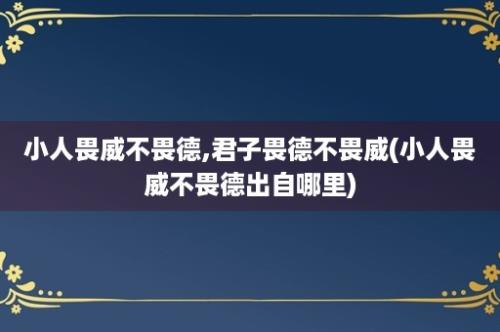 小人畏威不畏德,君子畏德不畏威(小人畏威不畏德出自哪里)