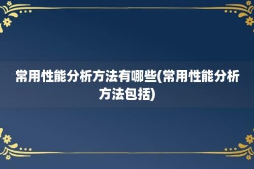 常用性能分析方法有哪些(常用性能分析方法包括)