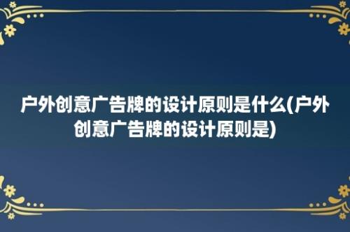 户外创意广告牌的设计原则是什么(户外创意广告牌的设计原则是)