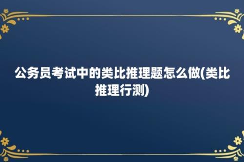 公务员考试中的类比推理题怎么做(类比推理行测)