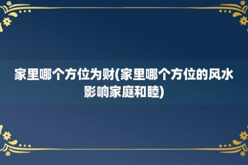 家里哪个方位为财(家里哪个方位的风水影响家庭和睦)