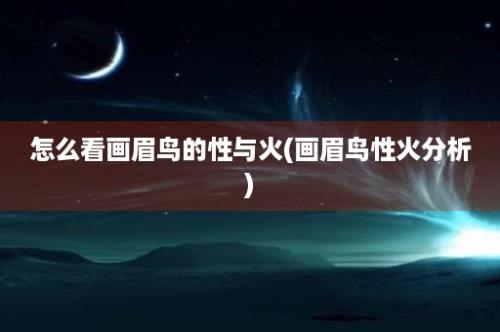 怎么看画眉鸟的性与火(画眉鸟性火分析)