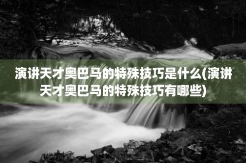 演讲天才奥巴马的特殊技巧是什么(演讲天才奥巴马的特殊技巧有哪些)