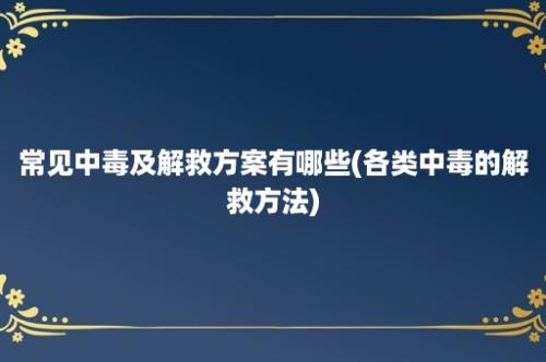 常见中毒及解救方案有哪些(各类中毒的解救方法)