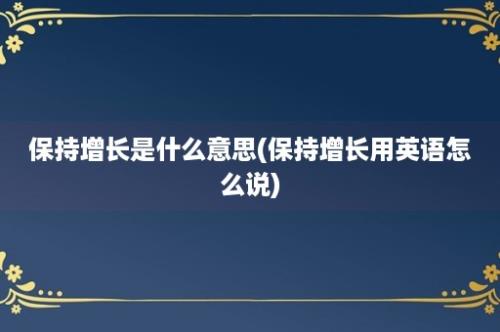 保持增长是什么意思(保持增长用英语怎么说)