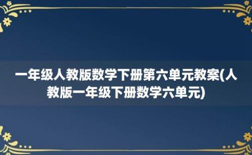 一年级人教版数学下册第六单元教案(人教版一年级下册数学六单元)