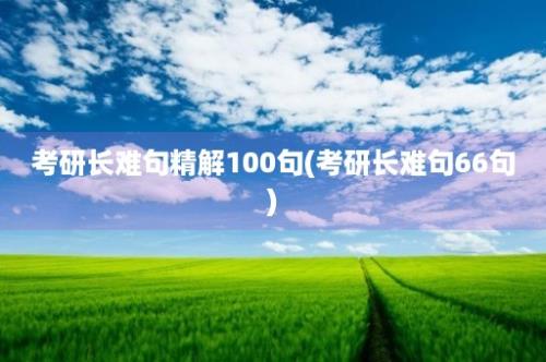 考研长难句精解100句(考研长难句66句)