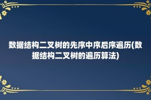 数据结构二叉树的先序中序后序遍历(数据结构二叉树的遍历算法)