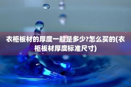 衣柜板材的厚度一般是多少?怎么买的(衣柜板材厚度标准尺寸)