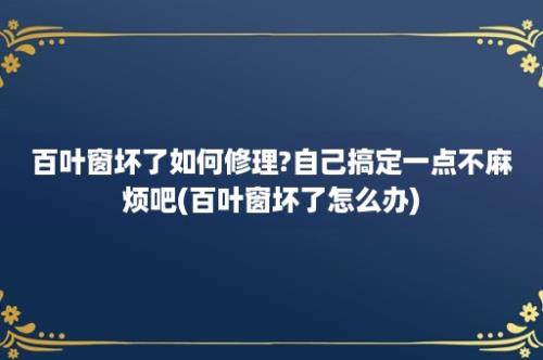 百叶窗坏了如何修理?自己搞定一点不麻烦吧(百叶窗坏了怎么办)