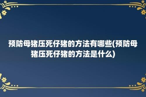 预防母猪压死仔猪的方法有哪些(预防母猪压死仔猪的方法是什么)