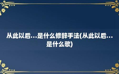 从此以后…是什么修辞手法(从此以后…是什么歌)